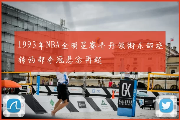 1993年NBA全明星赛乔丹领衔东部逆转西部夺冠悬念再起