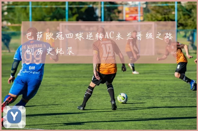 巴萨欧冠四球逆转AC米兰晋级之路创历史纪录