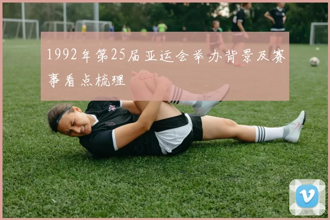 1992年第25届亚运会举办背景及赛事看点梳理