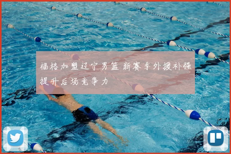 福格加盟辽宁男篮 新赛季外援补强提升后场竞争力