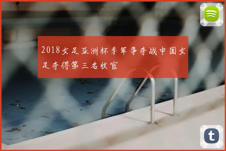 2018女足亚洲杯季军争夺战中国女足夺得第三名收官