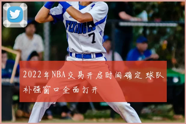2022年NBA交易开启时间确定 球队补强窗口全面打开