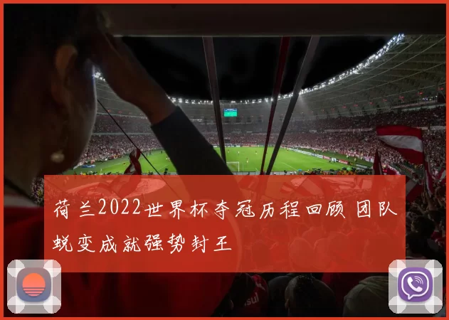 荷兰2022世界杯夺冠历程回顾 团队蜕变成就强势封王