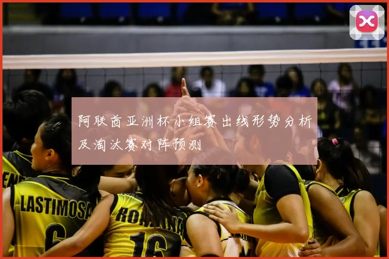 阿联酋亚洲杯小组赛出线形势分析及淘汰赛对阵预测