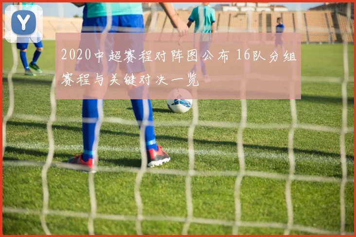 2020中超赛程对阵图公布 16队分组赛程与关键对决一览