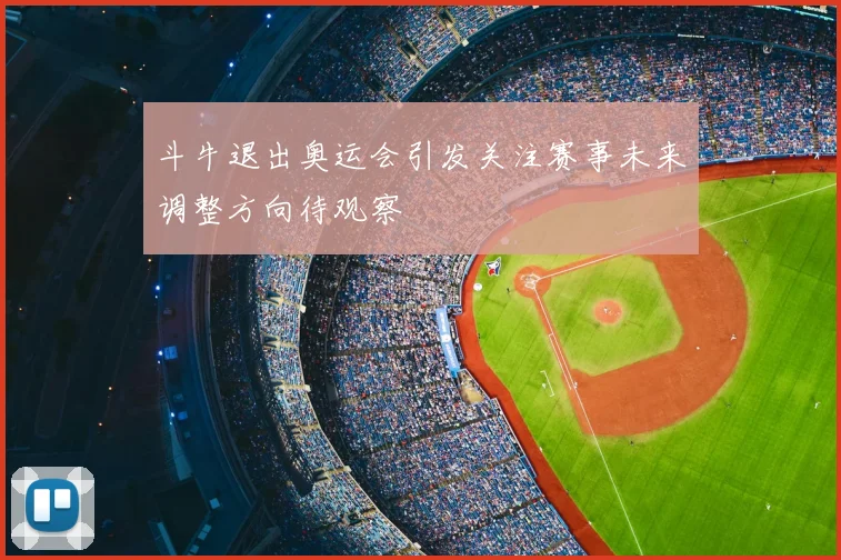 斗牛退出奥运会引发关注赛事未来调整方向待观察