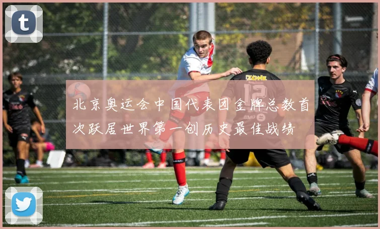北京奥运会中国代表团金牌总数首次跃居世界第一创历史最佳战绩
