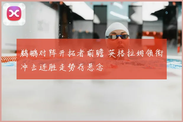 鹈鹕对阵开拓者前瞻 英格拉姆领衔冲击连胜走势存悬念