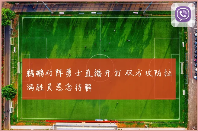 鹈鹕对阵勇士直播开打 双方攻防拉满胜负悬念待解