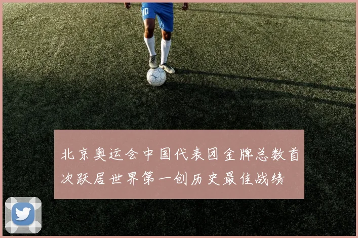 北京奥运会中国代表团金牌总数首次跃居世界第一创历史最佳战绩