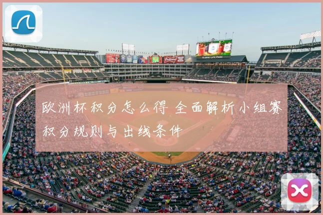 欧洲杯积分怎么得 全面解析小组赛积分规则与出线条件