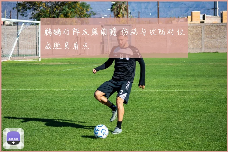鹈鹕对阵灰熊前瞻 伤病与攻防对位成胜负看点