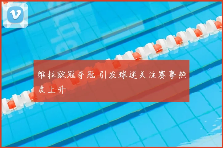 维拉欧冠夺冠 引发球迷关注赛事热度上升