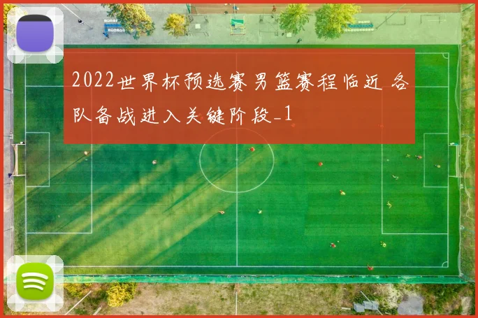 2022世界杯预选赛男篮赛程临近 各队备战进入关键阶段_1