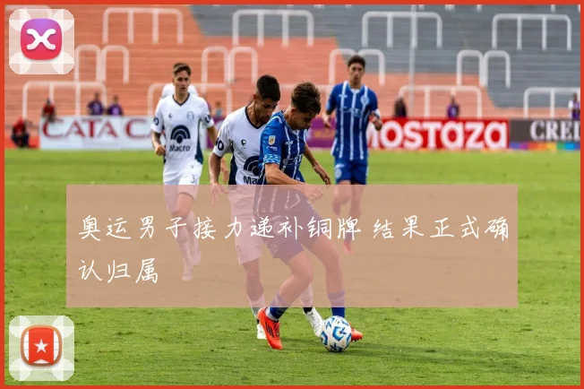 奥运男子接力递补铜牌 结果正式确认归属