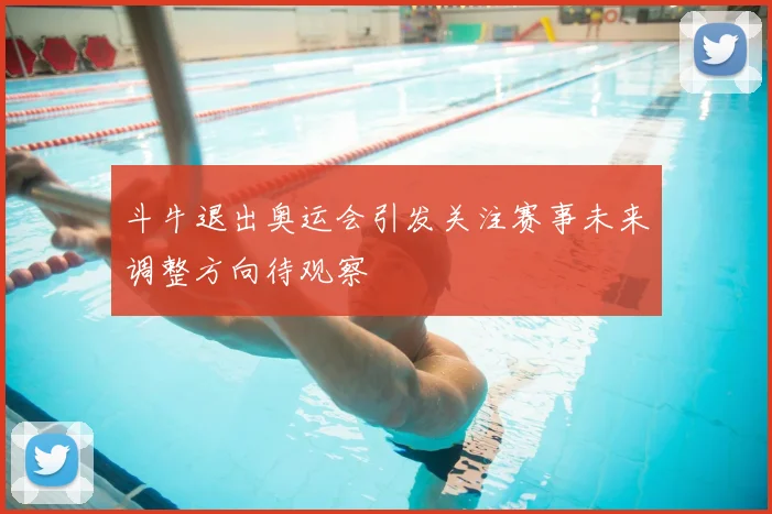 斗牛退出奥运会引发关注赛事未来调整方向待观察