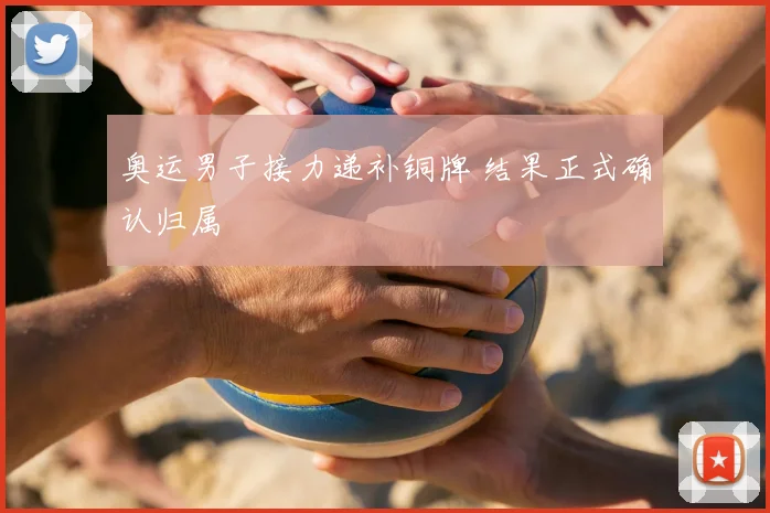 奥运男子接力递补铜牌 结果正式确认归属